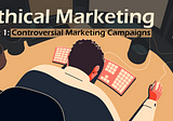 Ethical Marketing: 6 Examples of Brands that had Controversial Marketing Campaigns
