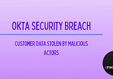 Okta Security Breach: Customer Data Stolen by Malicious Actors