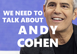 We Need To Talk About Andy Cohen