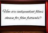 How are independent films chosen for film festivals?