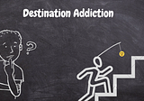Destination Addiction- Happiness is not a destination, but a method of life!
