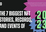 The 7 biggest NFT stories, records, and events of 2023
