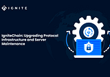 IgniteChain: Upgrading Protocol Infrastructure and Server Maintenance