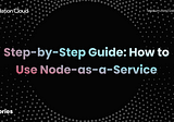 Step-by-Step Guide: How to Use Node-as-a-Service