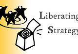 Field Stories [3]: Liberating Strategy SuperAntiFragilisticExpialidociously