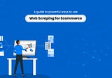 A Guide To Powerful Ways To Use Web Scraping For E-commerce