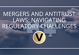 Mergers and Antitrust Laws: Navigating Regulatory Challenges