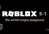 The Roblox S-1: The world’s largest playground.
