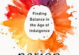 Finding Balance in the Age of Indulgence