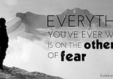 Fear is a seed that has been planted and grown in our brain by the influence of our surrounding.
