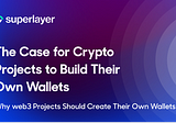 The Case for Crypto Projects to Build Their Own Wallets