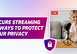 Secure Streaming: 10 Ways to Protect your Privacy