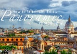 How to Stitch and Edit Panoramic Photography