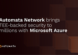 Automata Network taps on Microsoft Azure to bring a paradigm shift in TEE-backed security for…