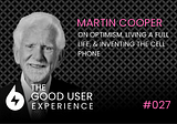 The Good User Experience: Kickstarting the Cell Phone Revolution with Martin Cooper