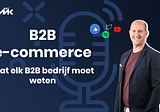 B2B e-commerce: wat alle B2B bedrijven moeten weten