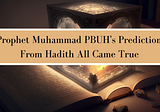 Prophet Muhammad PBUH’s Predictions From Hadith All Came True