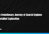 The Evolutionary Journey of Search Engines: A Detailed Exploration