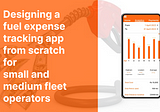 Process of designing a Fuel Expense Tracking App for small and medium fleet operators.