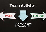 A Fantastic Team Exercise on Past, Present, and Future