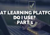 What learning platform? Part 1