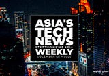 Asia’s tech news, weekly: December 13th round-up