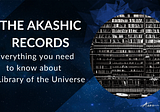The Akashic Records: Everything You Need to Know about the Library of the Universe