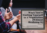 Ways You’re Hurting Yourself in a Negotiation (Without Realizing It)