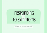 [Back to Basics] Responding to Symptoms