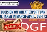 Decision On Wheat Export Ban To Be Taken In March-April: DGFT Chief