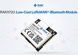 The Benefits of RAK11720 — Low-Cost LoRaWAN®-Bluetooth Module: Why do you need one?