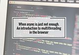 When async is just not enough. An introduction to multithreading in the browser