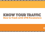 Know Your Traffic — How to Track with UTM Parameters