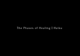 The Phases of Healing | Haiku