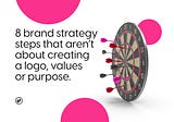 8 brand strategy steps that aren’t about creating a logo, values or purpose