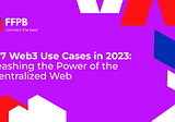 Top 7 Web3 Use Cases in 2023: Unleashing the Power of the Decentralized Web