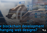 How Blockchain Development is Changing Web Designs?