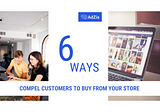 6 Ways to Compel Customers to Buy From Your Store