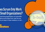 In-Depth: Does Scrum Only Work In Small Organizations?
