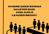 Where does Scrum Master END and Agile Leader BEGIN? Differences/similarities
