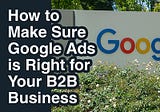 How to Make Sure Google Ads is Right for your B2B