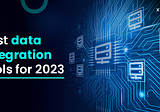 Best data integration tools for 2023