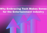 Why Embracing Tech Makes Sense for the Entertainment Industry