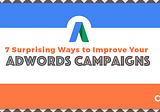7 Surprising Ways to Improve Your AdWords Campaigns