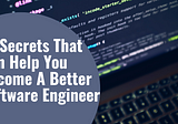 10 Secrets That Can Help You Become A Better Software Engineer
