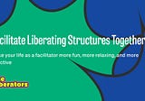 Facilitate Liberating Structures Together!