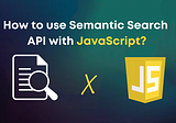 How to Semantic Search API with JavaScript in 5 minutes?