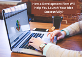 How a Development Firm Will Help You Launch Your Idea Successfully?