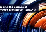 Decoding the Science of Software Testing for Hardware