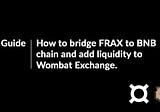 Guide: How to bridge FRAX to BNB chain and add liquidity to Wombat Exchange.